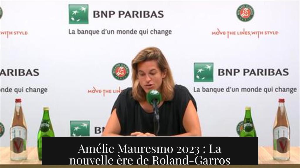 Amélie Mauresmo 2023 : La nouvelle ère de Roland-Garros