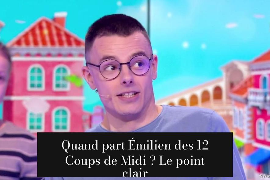 Quand part Émilien des 12 Coups de Midi ? Le point clair
