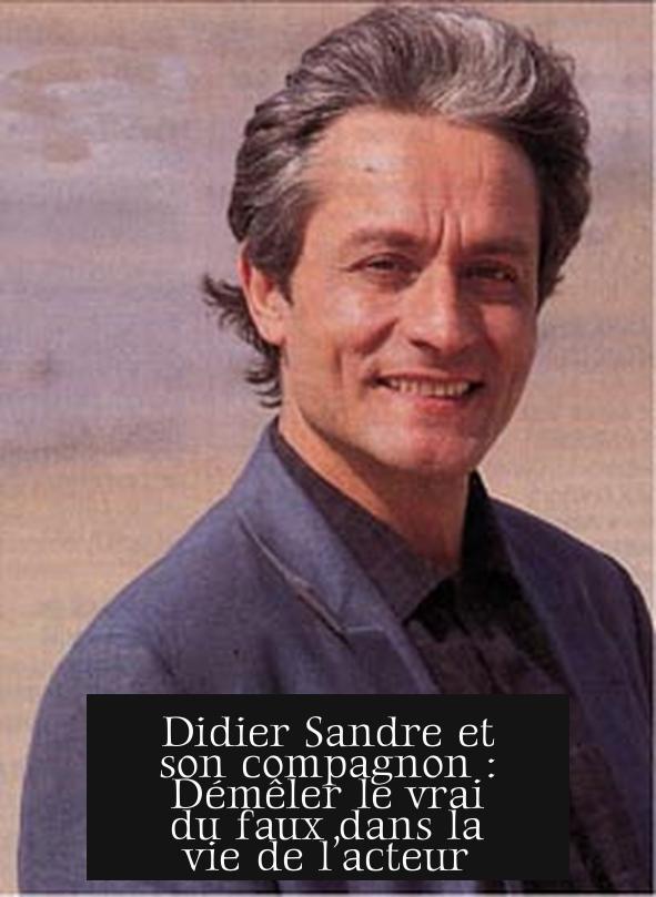 Didier Sandre et son compagnon : Démêler le vrai du faux dans la vie de l’acteur