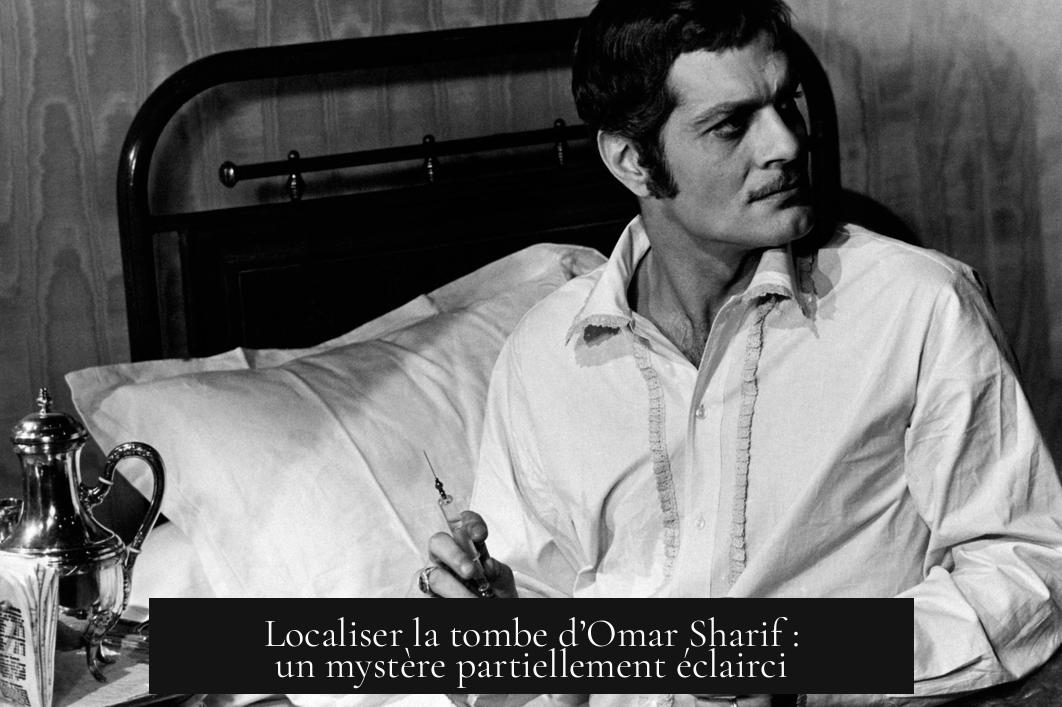 Localiser la tombe d’Omar Sharif : un mystère partiellement éclairci