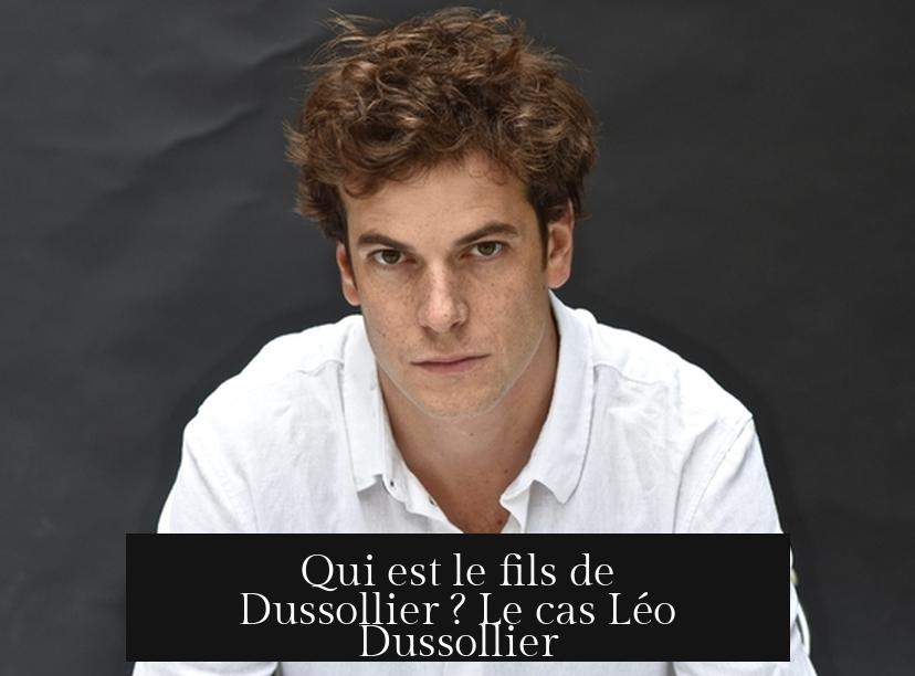 Qui est le fils de Dussollier ? Le cas Léo Dussollier