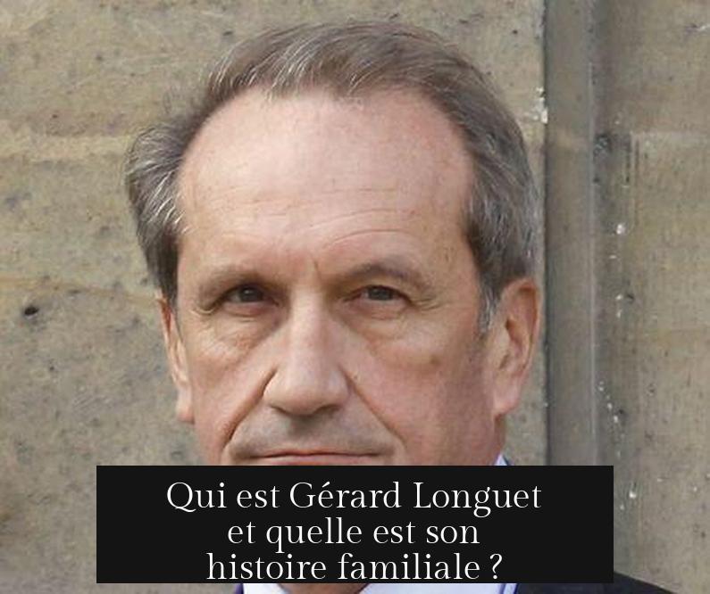Qui est Gérard Longuet et quelle est son histoire familiale ?