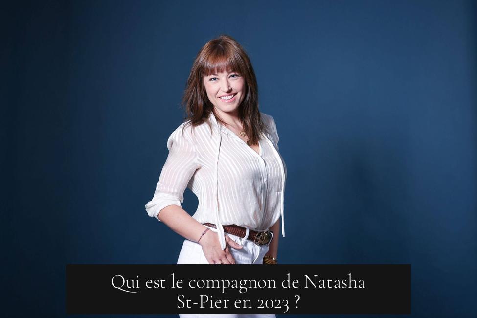 Qui est le compagnon de Natasha St-Pier en 2023 ?
