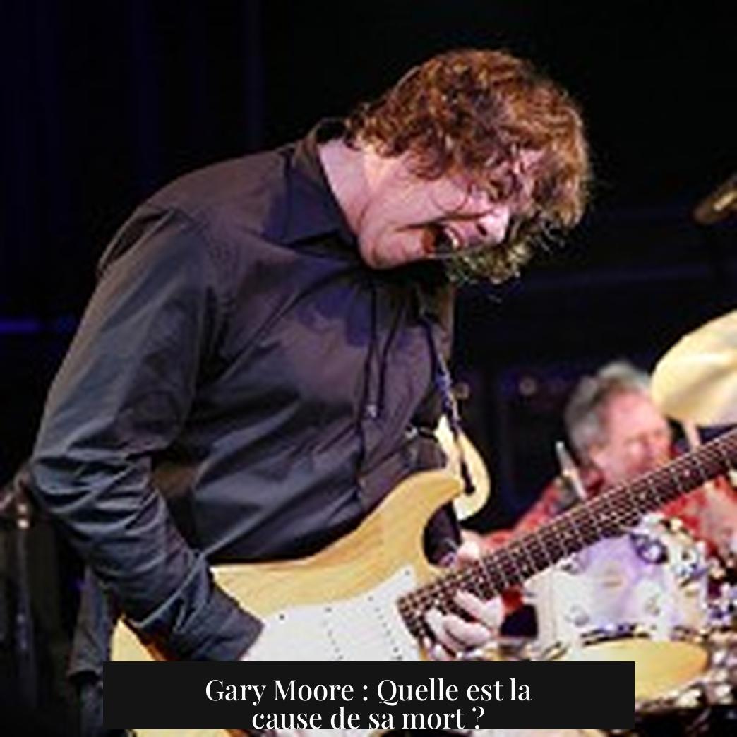 Gary Moore : Quelle est la cause de sa mort ?