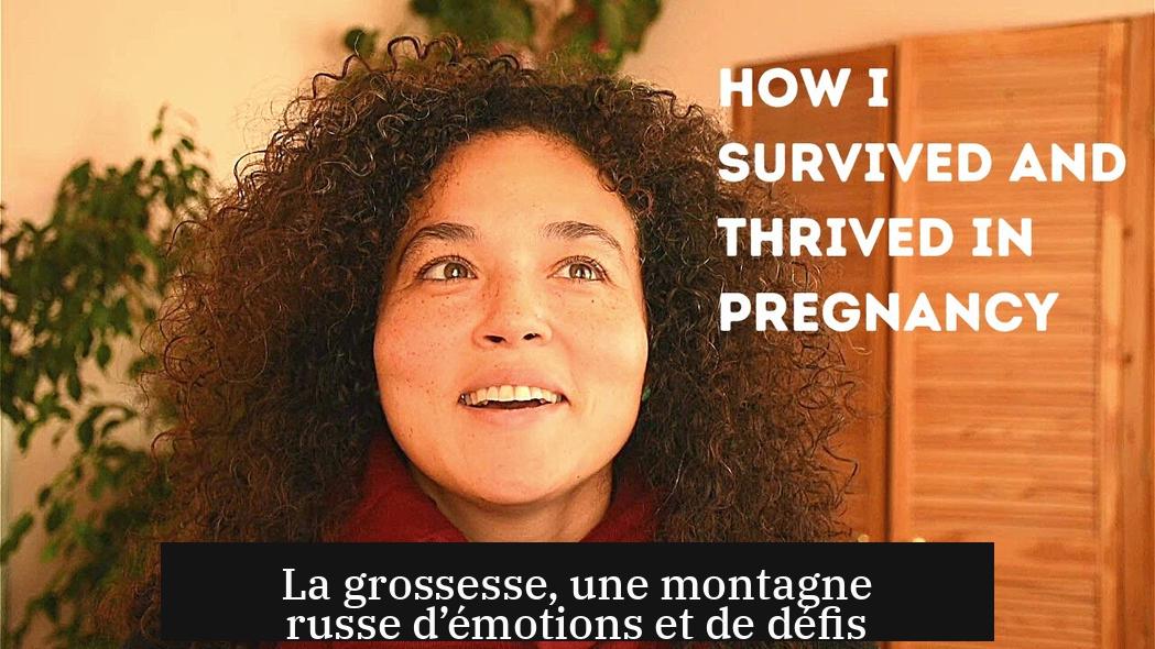 La grossesse, une montagne russe d’émotions et de défis