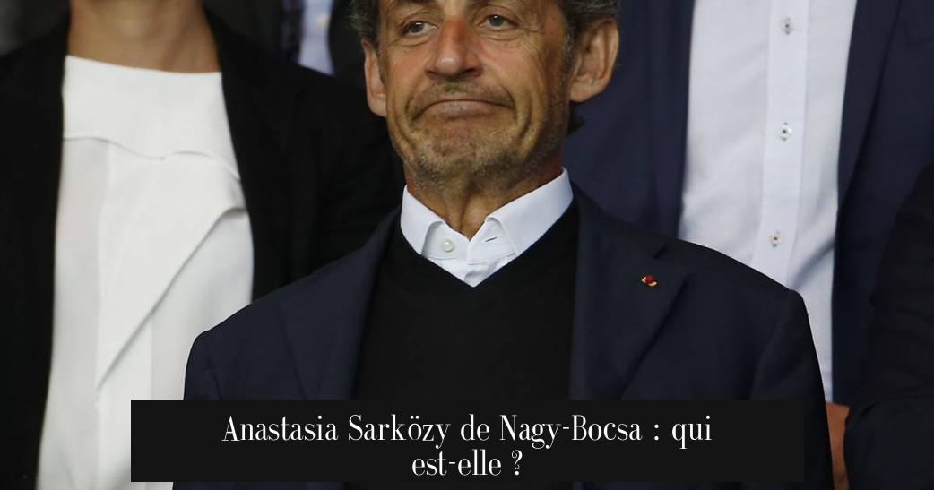 Anastasia Sarközy de Nagy-Bocsa : qui est-elle ?