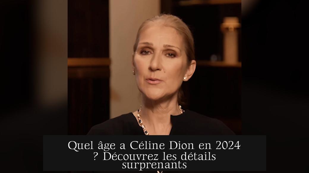 Quel âge a Céline Dion en 2024 ? Découvrez les détails surprenants