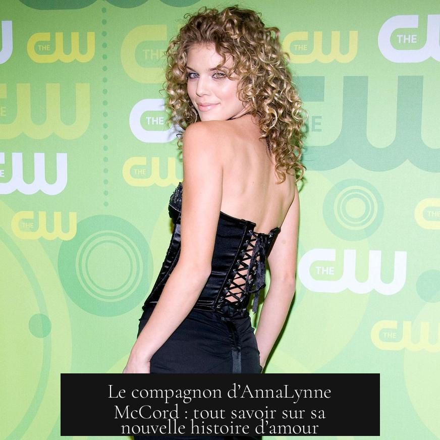 Le compagnon d’AnnaLynne McCord : tout savoir sur sa nouvelle histoire d’amour