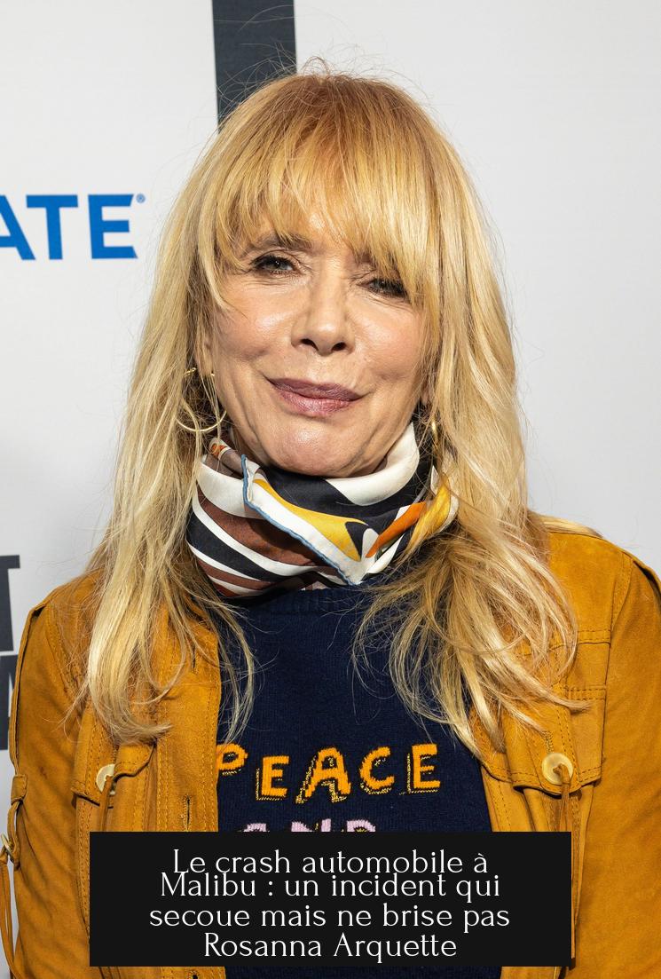 Le crash automobile à Malibu : un incident qui secoue mais ne brise pas Rosanna Arquette