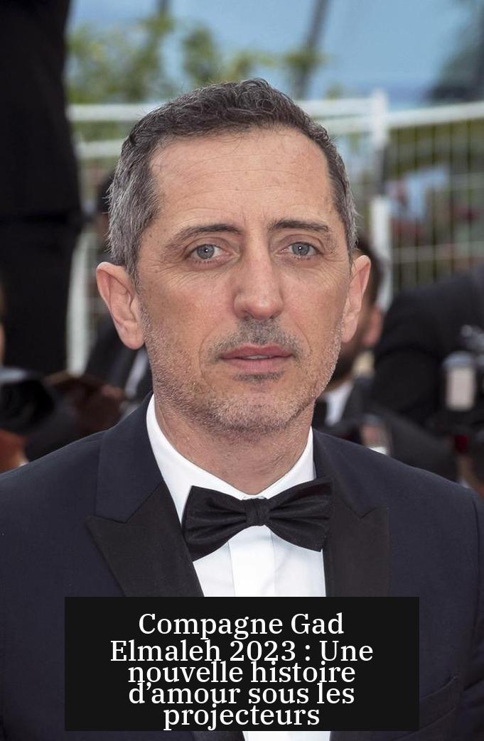 Compagne Gad Elmaleh 2023 : Une nouvelle histoire d’amour sous les projecteurs