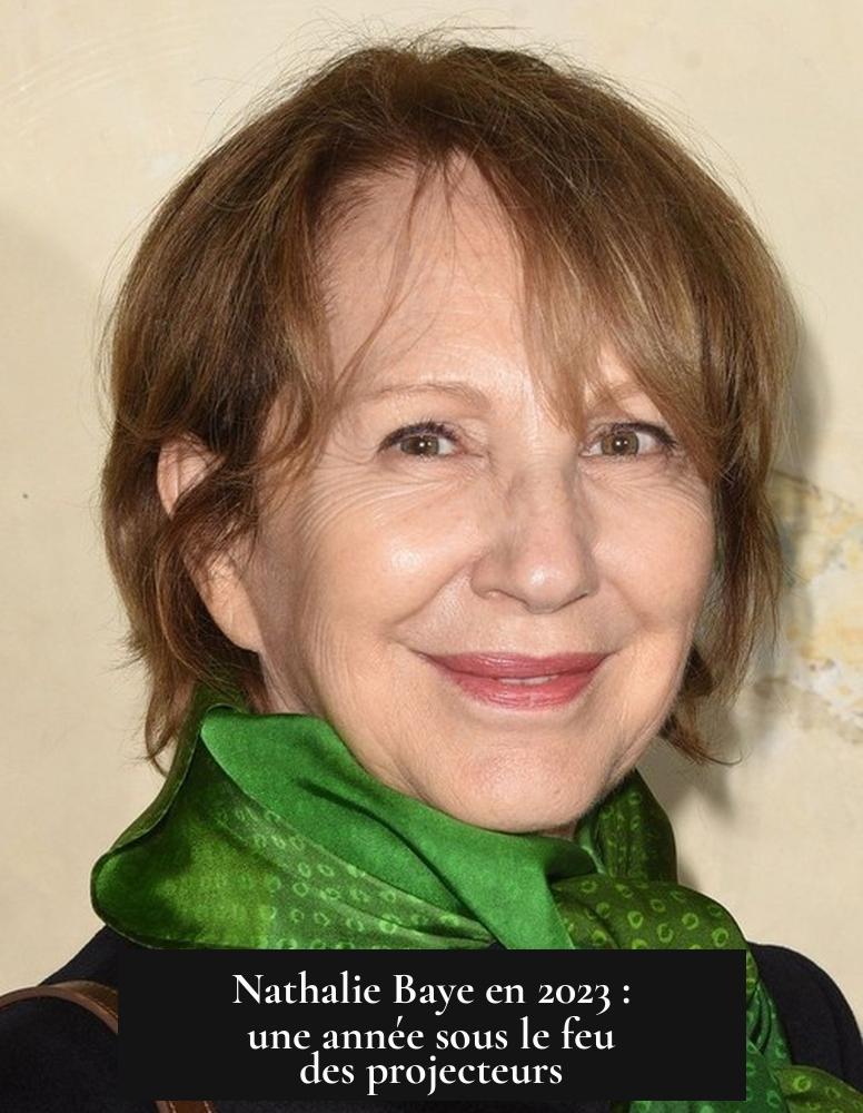 Nathalie Baye en 2023 : une année sous le feu des projecteurs
