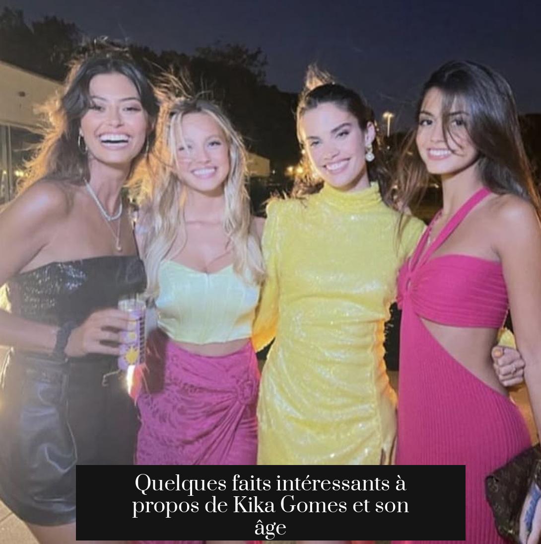 Quelques faits intéressants à propos de Kika Gomes et son âge