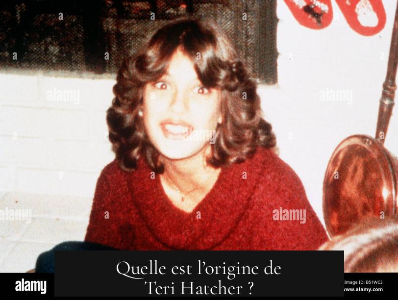 Quelle est l’origine de Teri Hatcher ?