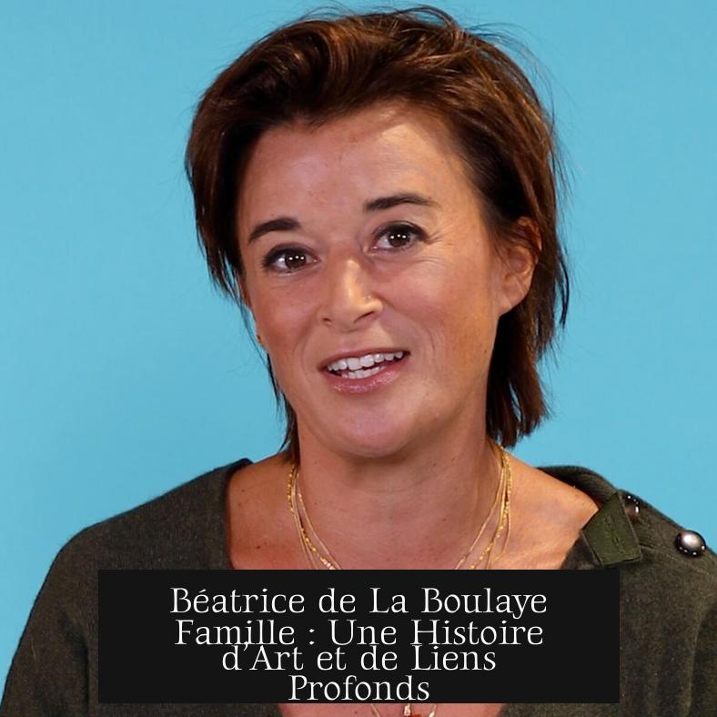 Béatrice de La Boulaye Famille : Une Histoire d’Art et de Liens Profonds