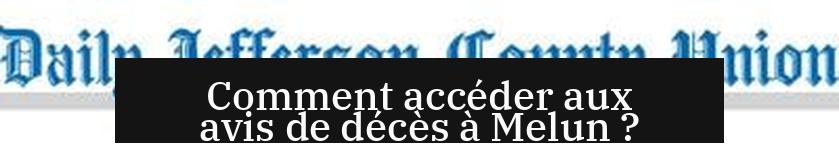 Comment accéder aux avis de décès à Melun ?