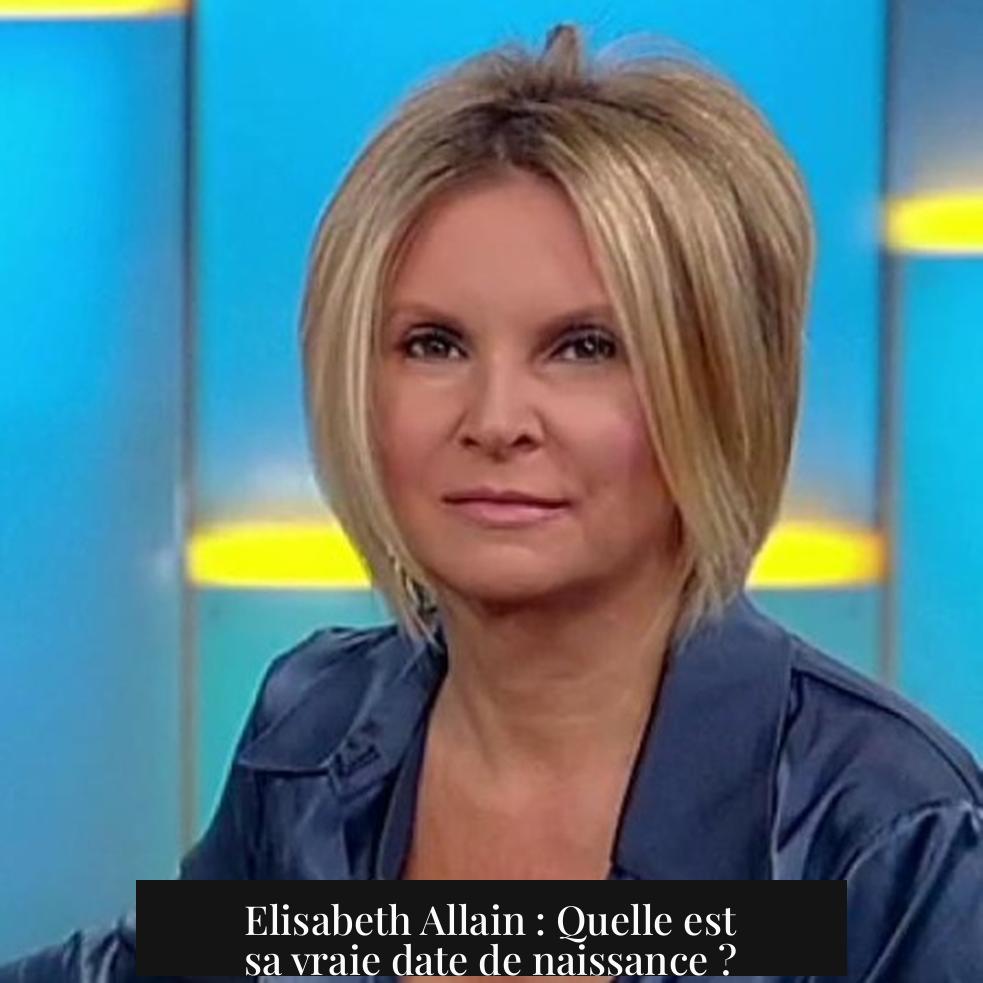 Elisabeth Allain : Quelle est sa vraie date de naissance ?