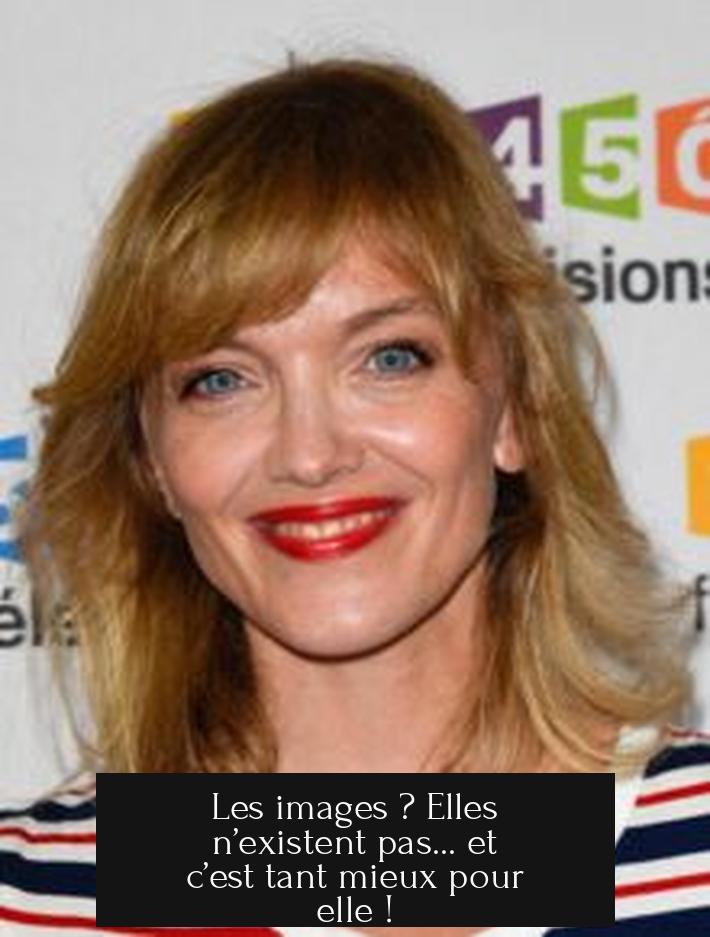 Les images ? Elles n’existent pas... et c’est tant mieux pour elle !