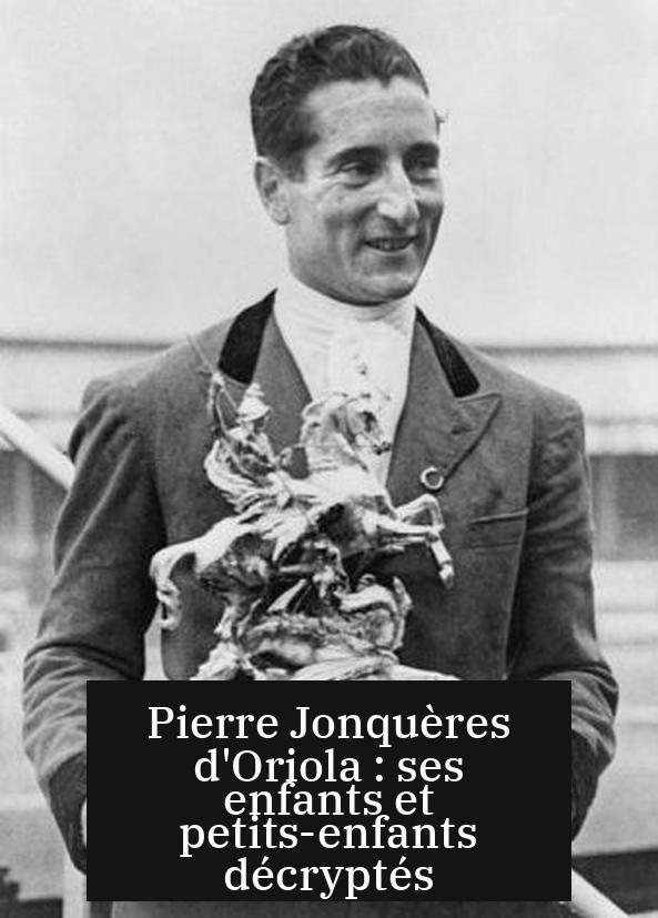 Pierre Jonquères d'Oriola : ses enfants et petits-enfants décryptés