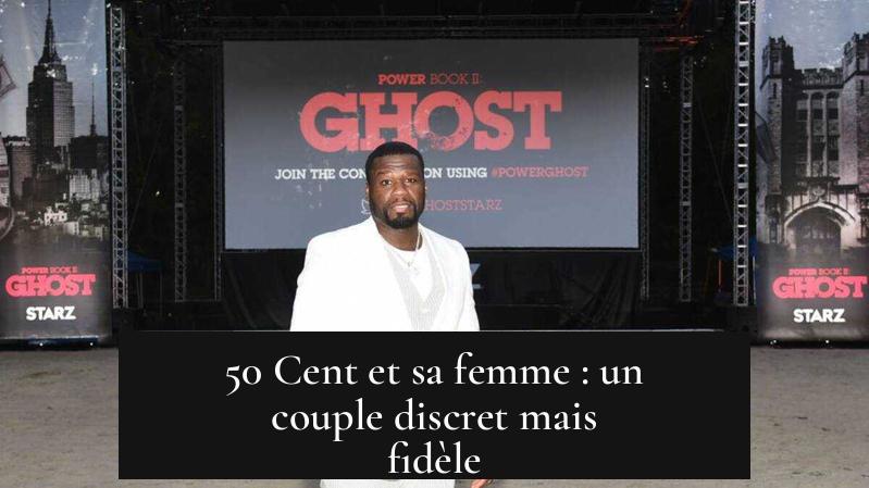 50 Cent et sa femme : un couple discret mais fidèle