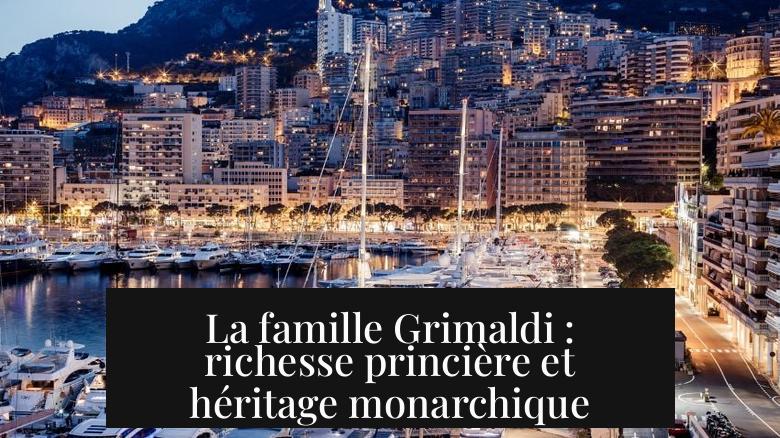 La famille Grimaldi : richesse princière et héritage monarchique