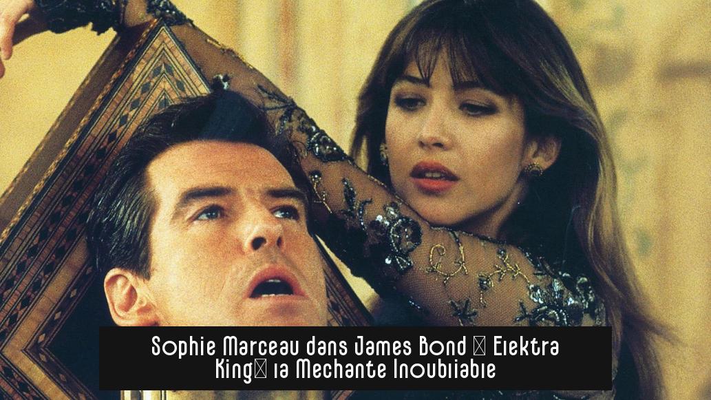 Sophie Marceau dans James Bond : Elektra King, la Méchante Inoubliable