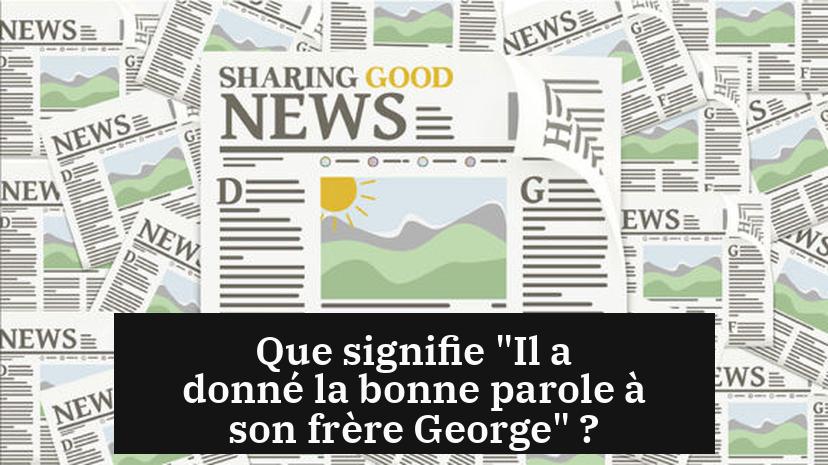 Que signifie "Il a donné la bonne parole à son frère George" ?