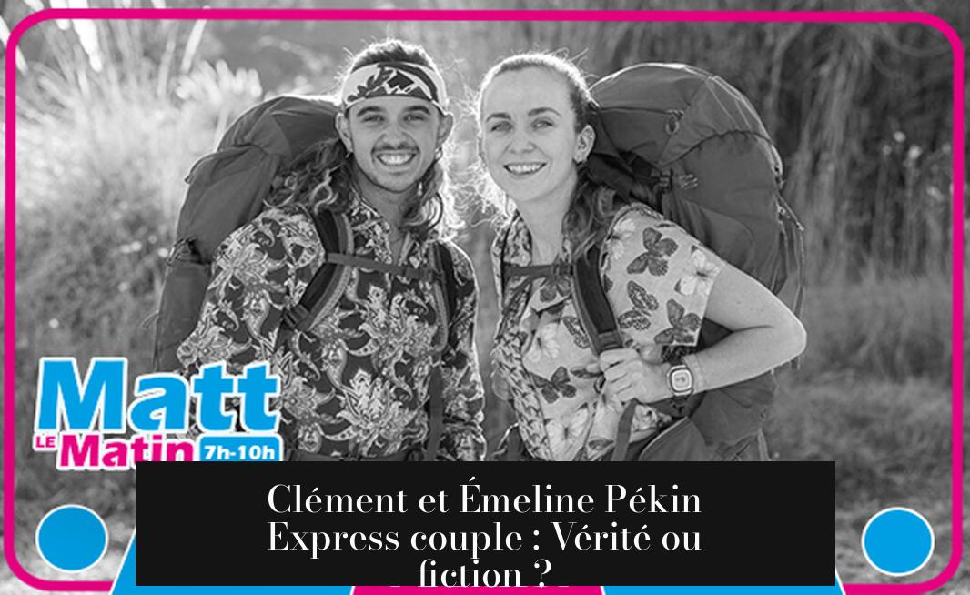 Clément et Émeline Pékin Express couple : Vérité ou fiction ?
