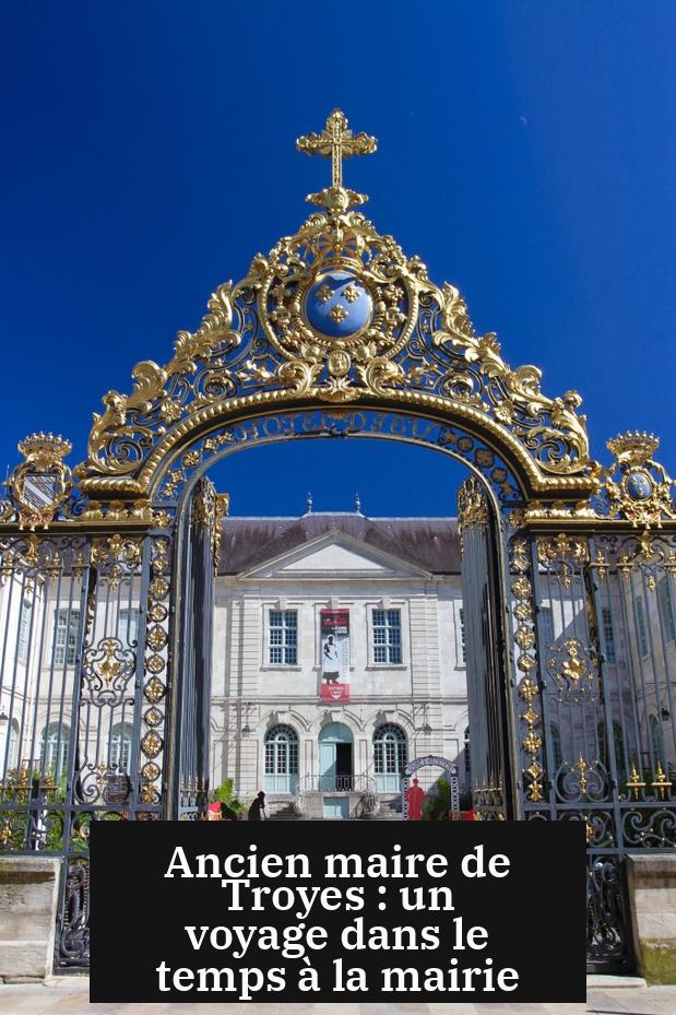 Ancien maire de Troyes : un voyage dans le temps à la mairie