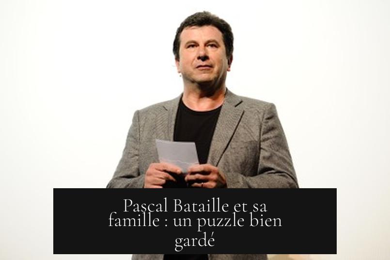 Pascal Bataille et sa famille : un puzzle bien gardé