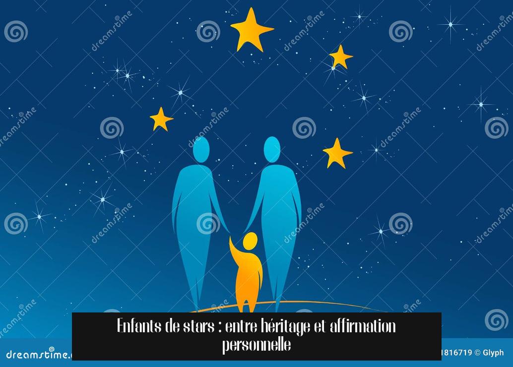 Enfants de stars : entre héritage et affirmation personnelle