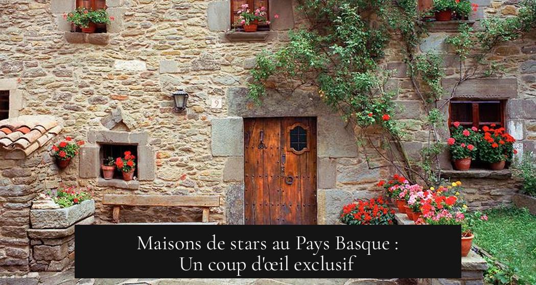 Maisons de stars au Pays Basque : Un coup d'œil exclusif