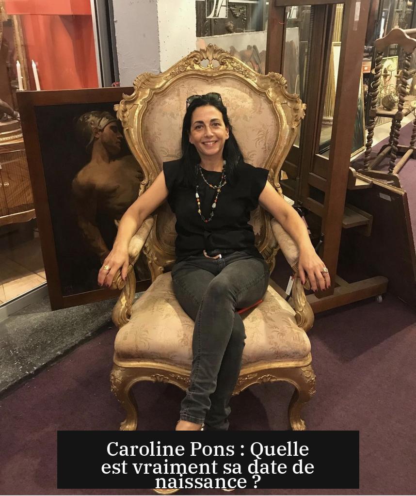 Caroline Pons : Quelle est vraiment sa date de naissance ?