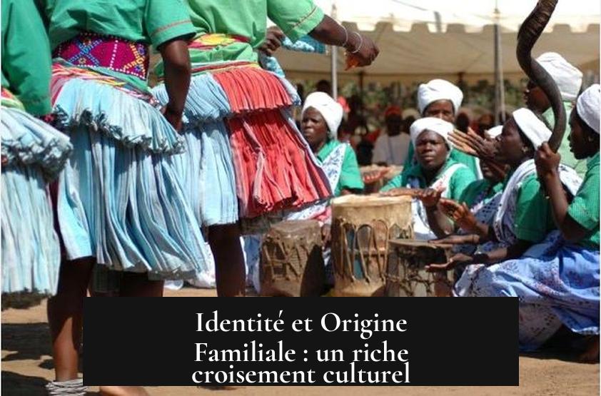 Identité et Origine Familiale : un riche croisement culturel
