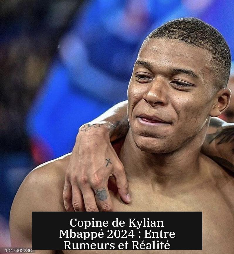 Copine de Kylian Mbappé 2024 : Entre Rumeurs et Réalité