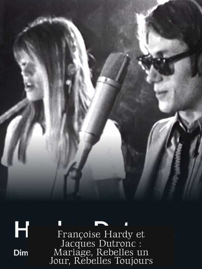 Françoise Hardy et Jacques Dutronc : Mariage, Rebelles un Jour, Rebelles Toujours