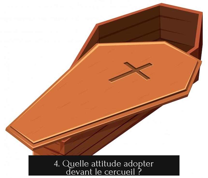 4. Quelle attitude adopter devant le cercueil ?