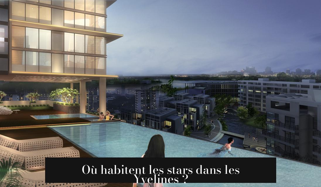 Où habitent les stars dans les Yvelines ?