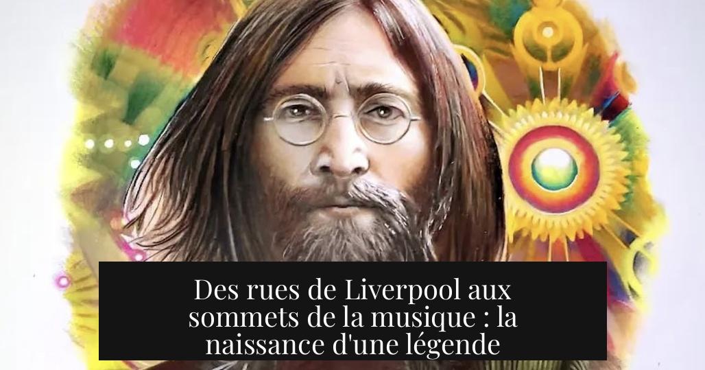 Des rues de Liverpool aux sommets de la musique : la naissance d'une légende