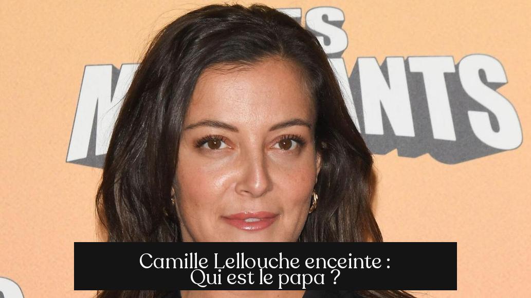 Camille Lellouche enceinte : Qui est le papa ?