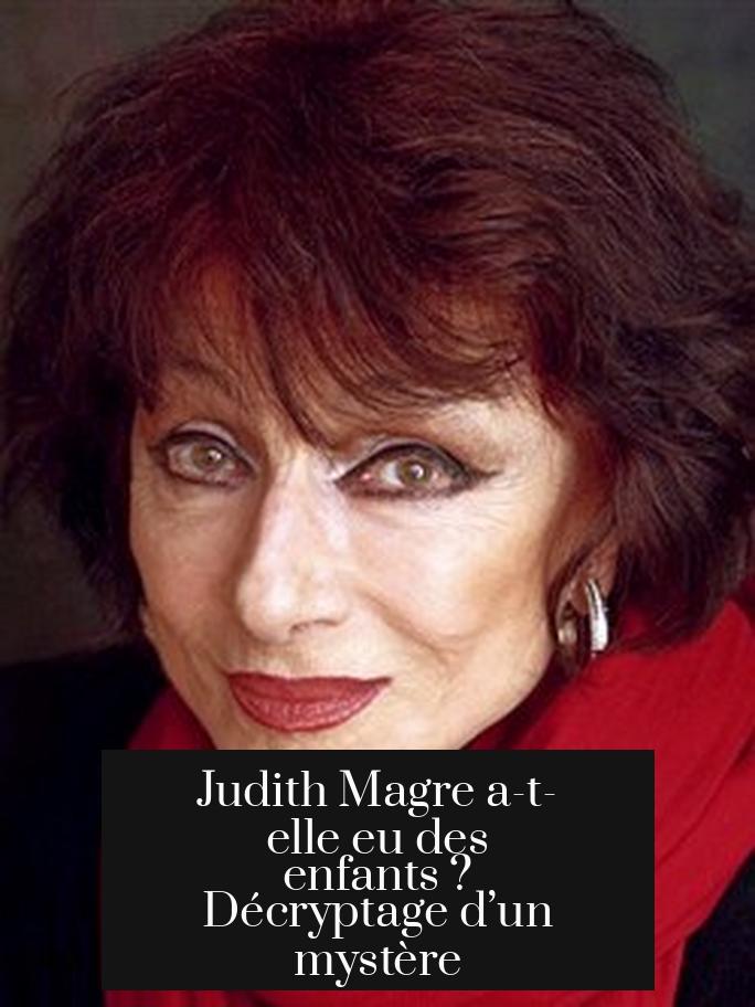 Judith Magre a-t-elle eu des enfants ? Décryptage d’un mystère