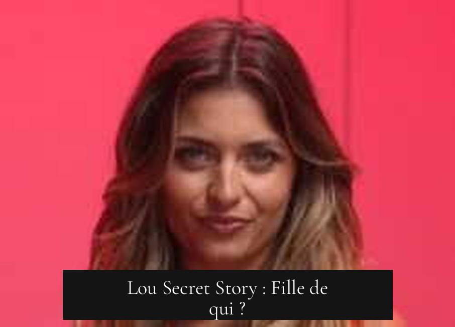 Lou Secret Story : Fille de qui ?