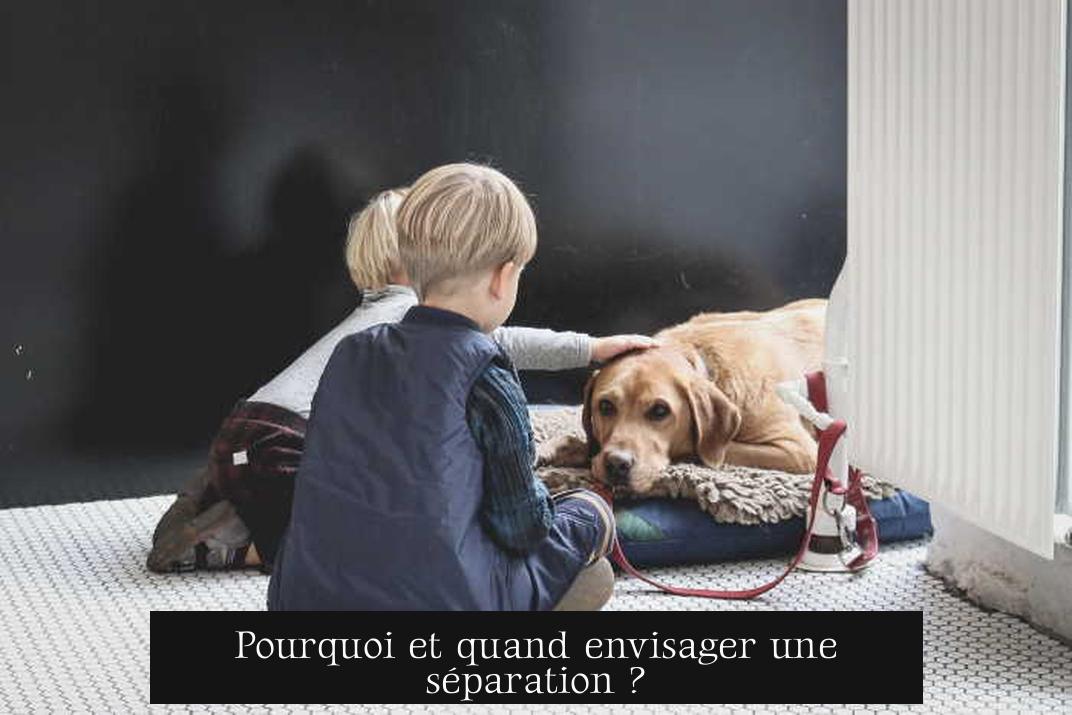Pourquoi et quand envisager une séparation ?