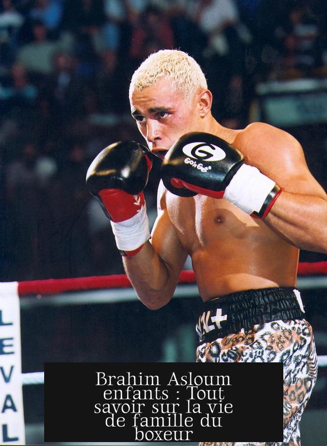 Brahim Asloum enfants : Tout savoir sur la vie de famille du boxeur