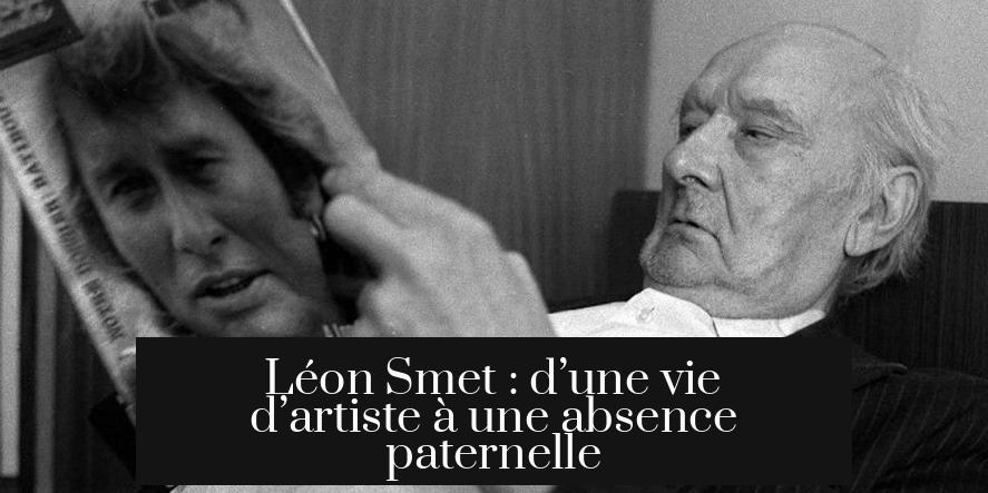 Léon Smet : d’une vie d’artiste à une absence paternelle